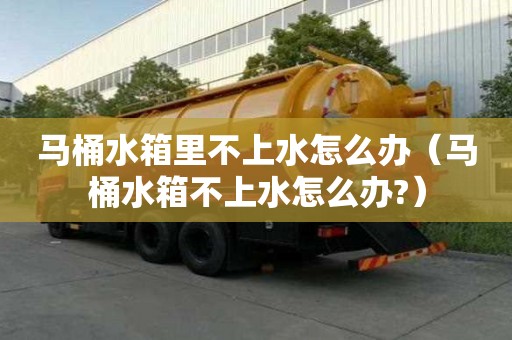 馬桶水箱里不上水怎么辦(馬桶水箱不上水怎么辦?) 馬桶水箱里不上水怎么辦(馬桶水箱不上水怎么辦?)
