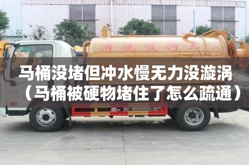 馬桶沒(méi)堵但沖水慢無(wú)力沒(méi)漩渦（馬桶被硬物堵住了怎么疏通）