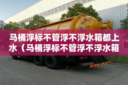 馬桶浮標(biāo)不管浮不浮水箱都上水（馬桶浮標(biāo)不管浮不浮水箱都上水怎么辦）