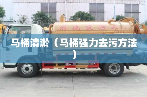 馬桶清淤（馬桶強(qiáng)力去污方法）