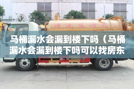 馬桶漏水會漏到樓下嗎（馬桶漏水會漏到樓下嗎可以找房東嗎）