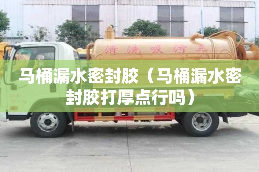 馬桶漏水密封膠(馬桶漏水密封膠打厚點行嗎) 馬桶漏水密封膠(馬桶漏水密封膠打厚點行嗎)