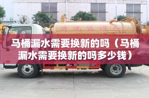 馬桶漏水需要換新的嗎（馬桶漏水需要換新的嗎多少錢(qián)）