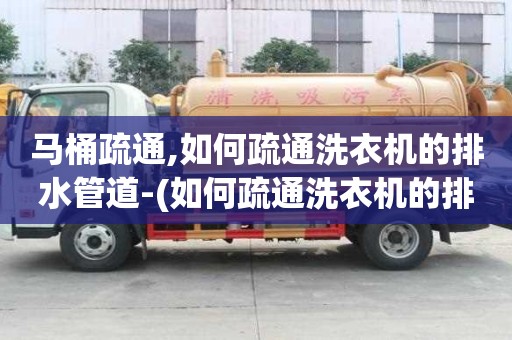 馬桶疏通,如何疏通洗衣機的排水管道-(如何疏通洗衣機的排水管道圖解)