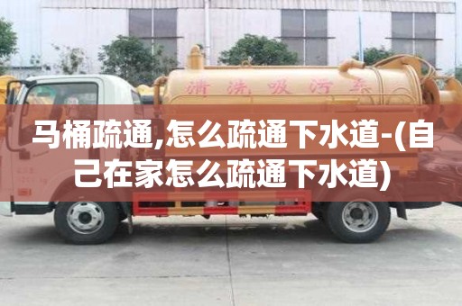 馬桶疏通,怎么疏通下水道-(自己在家怎么疏通下水道)