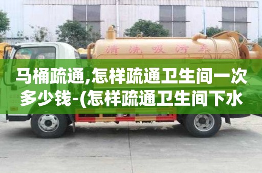 馬桶疏通,怎樣疏通衛(wèi)生間一次多少錢-(怎樣疏通衛(wèi)生間下水道用什么方法最好)