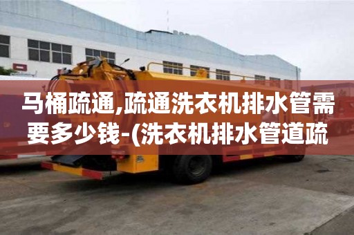 馬桶疏通,疏通洗衣機排水管需要多少錢-(洗衣機排水管道疏通)