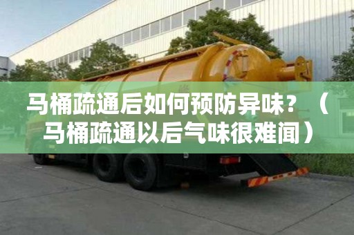 馬桶疏通后如何預(yù)防異味？（馬桶疏通以后氣味很難聞）