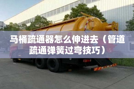 馬桶疏通器怎么伸進(jìn)去（管道疏通彈簧過(guò)彎技巧）