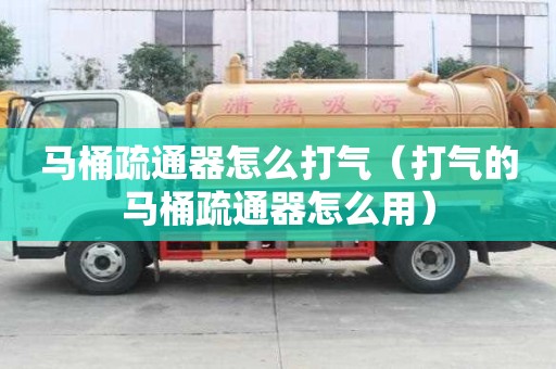 馬桶疏通器怎么打氣（打氣的馬桶疏通器怎么用）