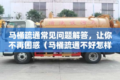 馬桶疏通常見問題解答，讓你不再困惑（馬桶疏通不好怎樣處理）