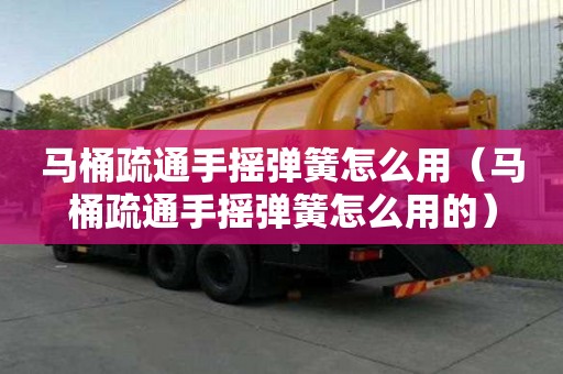 馬桶疏通手搖彈簧怎么用（馬桶疏通手搖彈簧怎么用的）