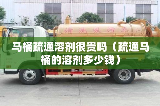 馬桶疏通溶劑很貴嗎（疏通馬桶的溶劑多少錢）