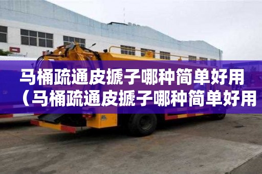 馬桶疏通皮搋子哪種簡單好用（馬桶疏通皮搋子哪種簡單好用呢）