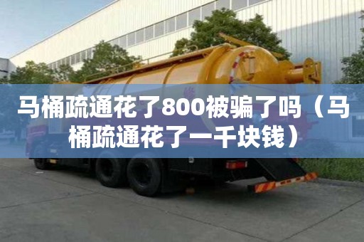 馬桶疏通花了800被騙了嗎(馬桶疏通花了一千塊錢) 馬桶疏通花了800被騙了嗎(馬桶疏通花了一千塊錢)