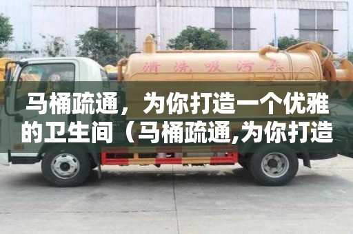 馬桶疏通，為你打造一個優雅的衛生間（馬桶疏通,為你打造一個優雅的衛生間英文）