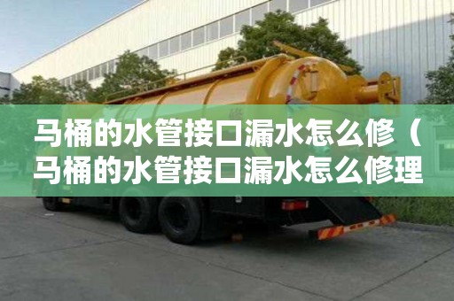 馬桶的水管接口漏水怎么修（馬桶的水管接口漏水怎么修理）