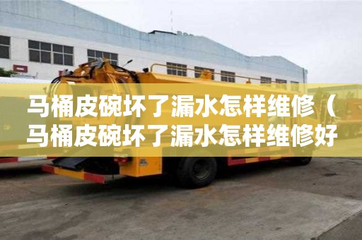 馬桶皮碗壞了漏水怎樣維修(馬桶皮碗壞了漏水怎樣維修好) 馬桶皮碗壞了漏水怎樣維修(馬桶皮碗壞了漏水怎樣維修好)