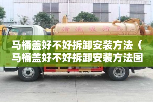 馬桶蓋好不好拆卸安裝方法（馬桶蓋好不好拆卸安裝方法圖解）