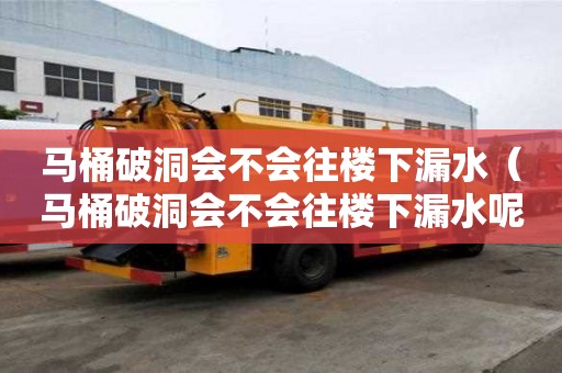馬桶破洞會不會往樓下漏水（馬桶破洞會不會往樓下漏水呢）