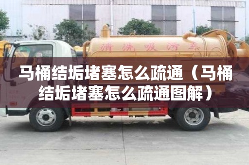 馬桶結垢堵塞怎么疏通(馬桶結垢堵塞怎么疏通圖解) 馬桶結垢堵塞怎么疏通(馬桶結垢堵塞怎么疏通圖解)