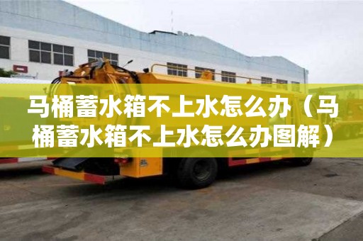 馬桶蓄水箱不上水怎么辦（馬桶蓄水箱不上水怎么辦圖解）