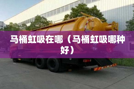 馬桶虹吸在哪（馬桶虹吸哪種好）
