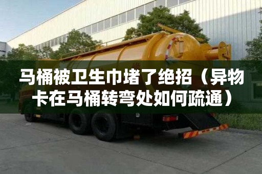 馬桶被衛(wèi)生巾堵了絕招（異物卡在馬桶轉(zhuǎn)彎處如何疏通）