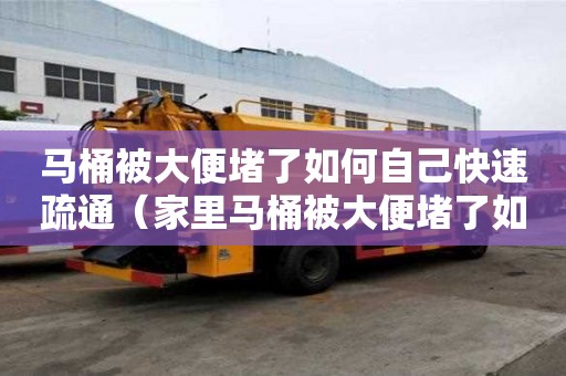 馬桶被大便堵了如何自己快速疏通（家里馬桶被大便堵了如何自己快速疏通）