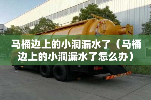 馬桶邊上的小洞漏水了（馬桶邊上的小洞漏水了怎么辦）