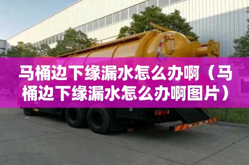 馬桶邊下緣漏水怎么辦啊（馬桶邊下緣漏水怎么辦啊圖片）