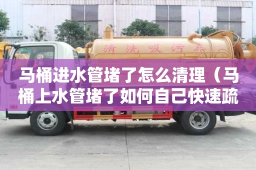 馬桶進水管堵了怎么清理(馬桶上水管堵了如何自己快速疏通) 馬桶進水管堵了怎么清理(馬桶上水管堵了如何自己快速疏通)