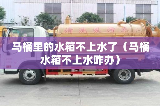 馬桶里的水箱不上水了（馬桶水箱不上水咋辦）