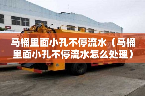 馬桶里面小孔不停流水（馬桶里面小孔不停流水怎么處理）