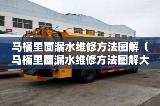 馬桶里面漏水維修方法圖解（馬桶里面漏水維修方法圖解大全）