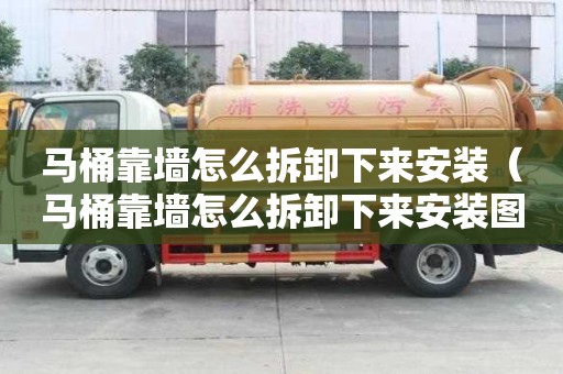 馬桶靠墻怎么拆卸下來安裝（馬桶靠墻怎么拆卸下來安裝圖解）