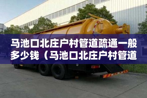 馬池口北莊戶村管道疏通一般多少錢（馬池口北莊戶村管道疏通一般多少錢一米）