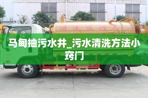 馬甸抽污水井_污水清洗方法小竅門