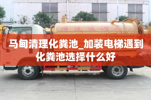 馬甸清理化糞池_加裝電梯遇到化糞池選擇什么好