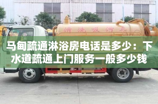 馬甸疏通淋浴房電話是多少：下水道疏通上門服務一般多少錢