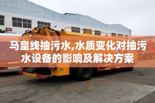 馬皇線抽污水,水質變化對抽污水設備的影響及解決方案