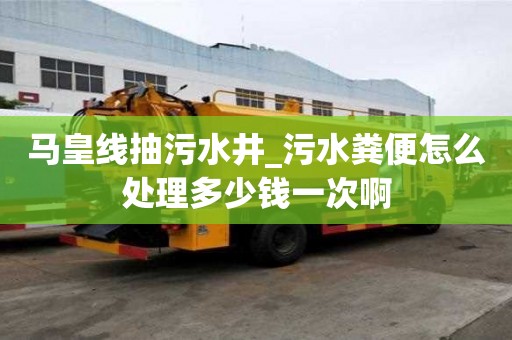 馬皇線抽污水井_污水糞便怎么處理多少錢一次啊