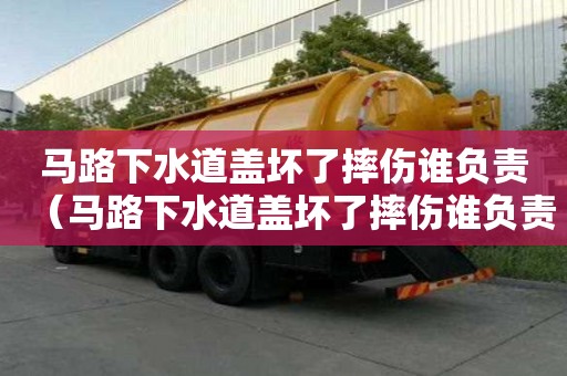 馬路下水道蓋壞了摔傷誰負責（馬路下水道蓋壞了摔傷誰負責賠償）