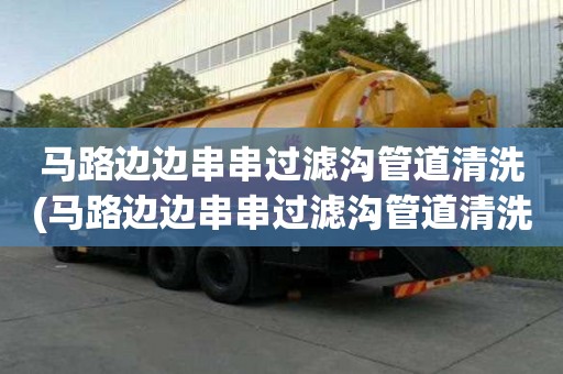 馬路邊邊串串過濾溝管道清洗(馬路邊邊串串過濾溝管道清洗可以更順利)