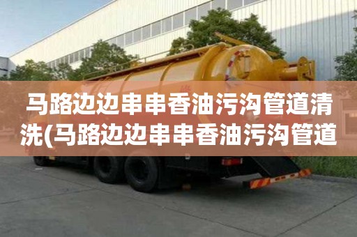 馬路邊邊串串香油污溝管道清洗(馬路邊邊串串香油污溝管道清洗什么公司好)