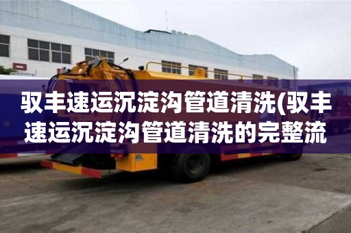 馭豐速運沉淀溝管道清洗(馭豐速運沉淀溝管道清洗的完整流程)