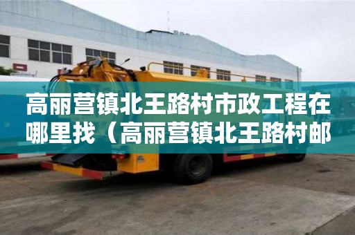 高麗營鎮北王路村市政工程在哪里找（高麗營鎮北王路村郵編）