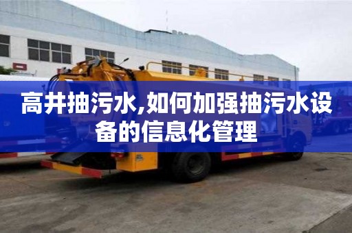 高井抽污水,如何加強(qiáng)抽污水設(shè)備的信息化管理