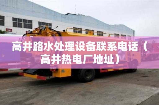 高井路水處理設(shè)備聯(lián)系電話（高井熱電廠地址）