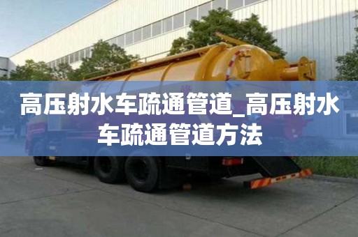 高壓射水車疏通管道_高壓射水車疏通管道方法